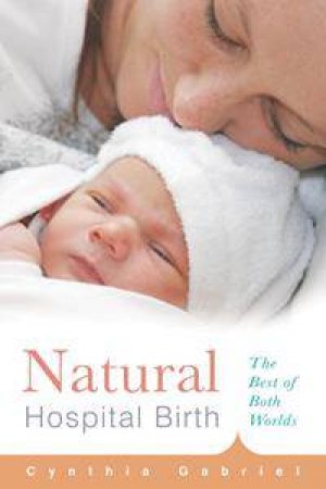 Natural Hospital Birth: The Best Of Both Worlds by Cynthia Gabriel