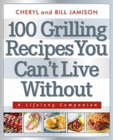 100 Grilling Recipes You Can't Live Without by Cheryl Jamison & Bill Jamison