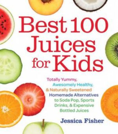 Best 100 Juices For Kids by Jessica Fisher