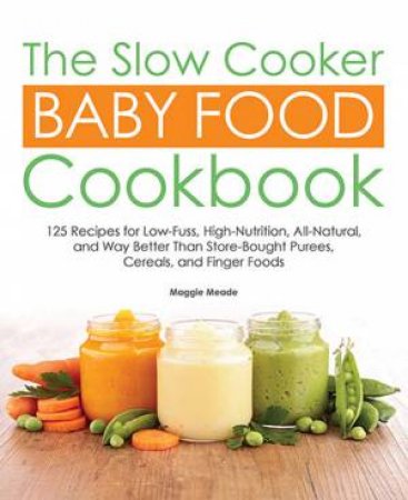 The Slow Cooker Baby Food Cookbook by Maggie Meade