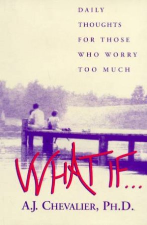 What If . . .: Daily Thoughts For Those Who Worry Too Much by A J Chevalier