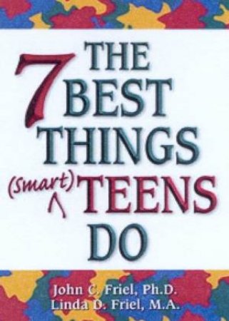 The 7 Best Things Smart Teens Do by John C Friel & Linda D Friel