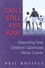 Can I Still Kiss You Answering Your Childrens Questions About Cancer