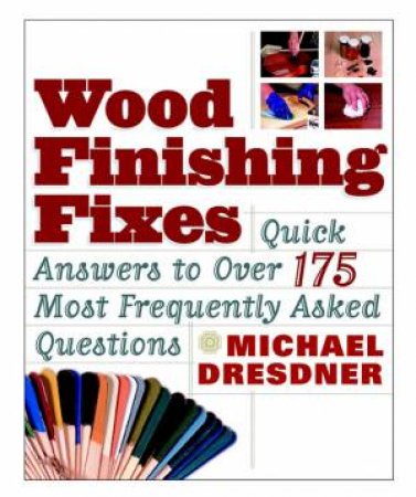 Wood Finishing Fixes: Quick Answers To Over 175 Most Frequently Asked Questions by Michael Dresdner