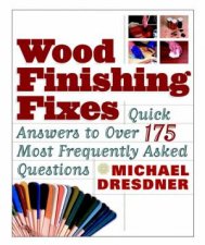 Wood Finishing Fixes Quick Answers To Over 175 Most Frequently Asked Questions
