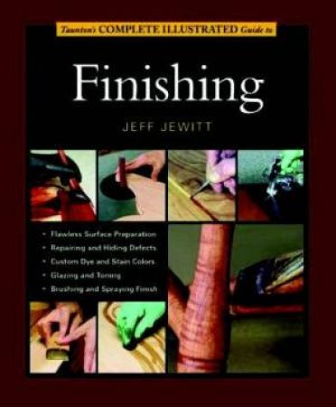 Taunton's Complete Illustrated Guide To: Finishing by Jeff Jewitt