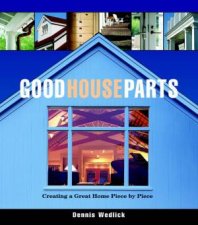 Good House Parts Creating A Great Home Piece By Piece