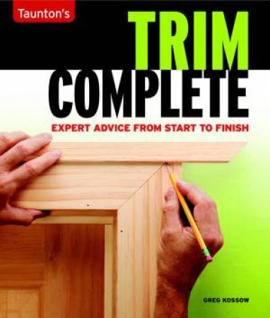 Trim Complete: Expert Advice from Start to Finish by GREG KOSSOW