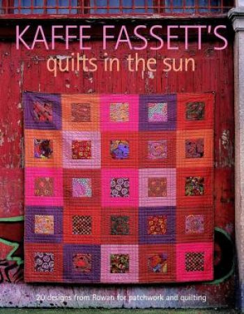 Kaffe Fassett's Quilts in the Sun: 20 Designs from Rowan for Patchwork and Quilting by KAFFE FASSETT