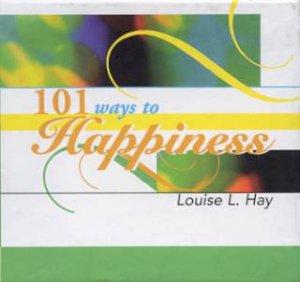 101 Ways To Happiness by Louise L Hay