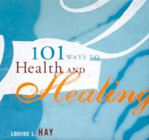 101 Ways To Health And Healing by Louise L Hay