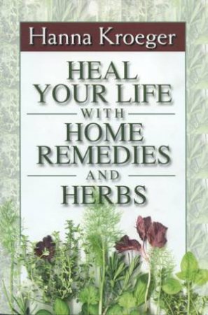 Heal Your Life With Home Remedies And Herbs by Hanna Kroeger