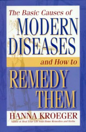 The Basic Causes Of Modern Diseases & How To Remedy Them by Hanna Kroeger