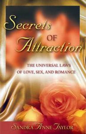 Secrets Of Attraction: The Universal Laws of Love, Sex and Romance by Sandra Anne Taylor