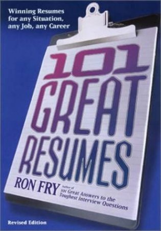 101 Great Resumes: Winning Resumes For Any Situation, Any Job, Any Career by Ron Fry