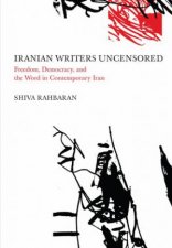 Iranian Writers Uncensored Freedom Democracy and the World in Contemporary Iran