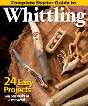 Complete Starter Guide To Whittling by Fox Chapel Publishing