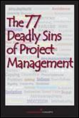 The 77 Deadly Sins of Project Management: With Contributors by More Than 40 Project Management Professionals by Various