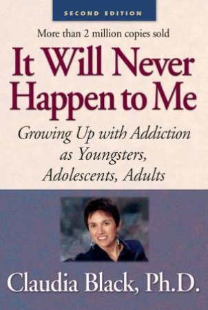 It Will Never Happen to Me: Growing Up with Addiction as Youngsters, Adolescents, Adults by Claudia Black