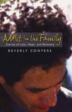Addict in the Family: Stories of Loss, Hope, and Recovery by Beverly Conyers
