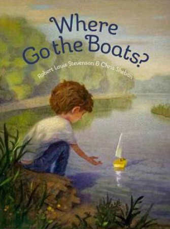 Where Go The Boats? by Robert Louis Stevenson & Chris Sheban