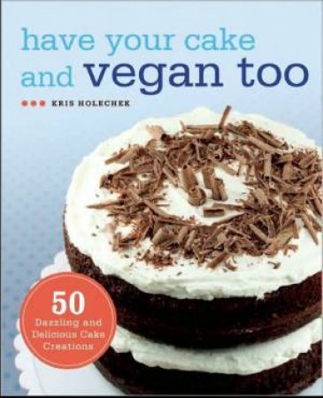 Have Your Cake and Vegan Too by Kris Holechek