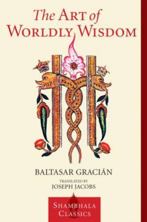 The Art Of Worldly Wisdom by Balthasar Gracian