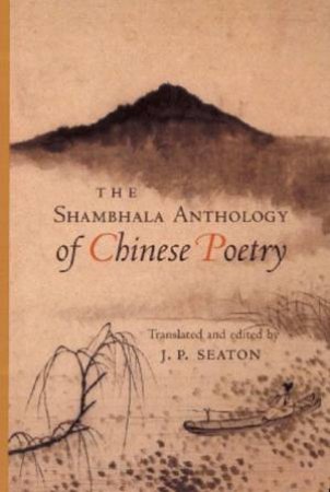 The Shambhala Anthology Of Chinese Poetry by J P Seaton