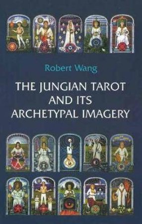 The Jungian Tarot And Its Archetypal Imagery by Robert Wang