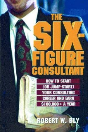 The Six-Figure Consultant by Robert W Bly