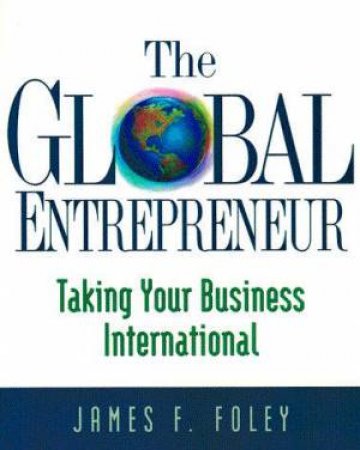 The Global Entrepreneur by James F Foley