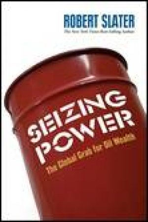 Seizing Power: The Global Grab for Oil Wealth by Robert Slater