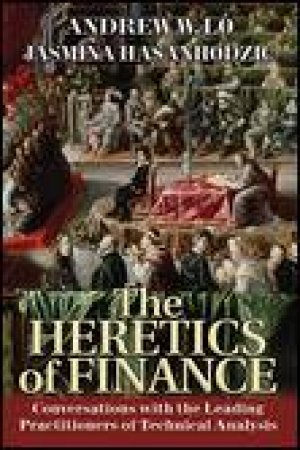 Heretics Of Finance: Conversations With The Leading Practitioners Of Technical Analysis by Andrew W Lo & Jasmina Hasanhodzic