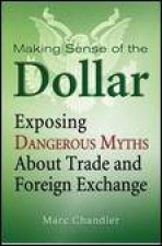 Making Sense of the Dollar Exposing Dangerous Myths About Trade and Foreign Exchange