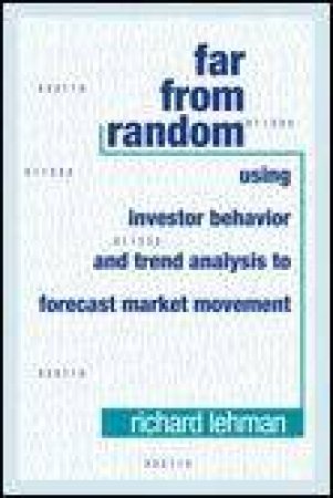 Far From Random: Using Investor Behaviour And Trend Analysis To Forecast Market Movement by Richard Lehman