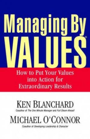 Managing By Values: How To Put Your Values Into Action For Extraordinary Results by Ken Blanchard & Michael O'Connor