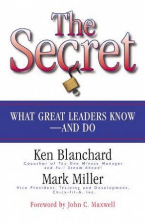The Secret: Discover What Great Leaders Know And Do by Ken Blanchard & Mark Miller