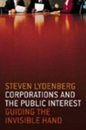 Corporations And The Public Interest: Guiding The Invisible Hand by Steven Lydenberg