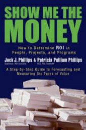 Show Me The Money: How To Determine ROI In People, Projects And Programs by Jack Phillips & Patricia Pulliam Phillips
