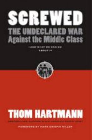 Screwed: The Undeclared War Against The Middle Class by Thom Hartmann