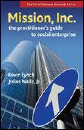 Mission, Inc.: The Practitioner's Guide to Social Enterprise by Kevin Lynch & Julius Walls, Jr