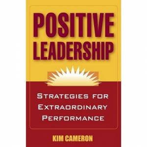 Positive Leadership: Strategies for Extraordinary Performance by Kim Cameron