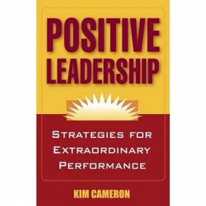 Positive Leadership: Strategies for Extraordinary Performance by Kim Cameron