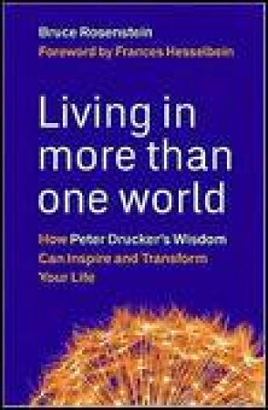 Living in More Than One World: How Peter Drucker's Wisdom Can Inspire and Transform Your Life by Bruce Rosenstein