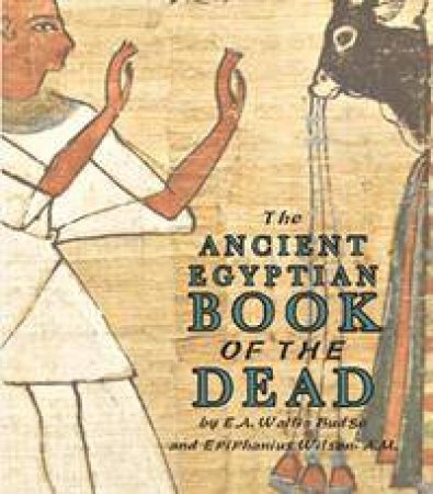 Ancient Egyptian Book Of The Dead by E. A. Wallis Budge & Epiphanius Wilson