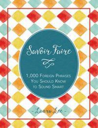 Savoir Faire: 1000 Foreign Phrases You Should Know To Sound Smart by Kenneth Libbrecht