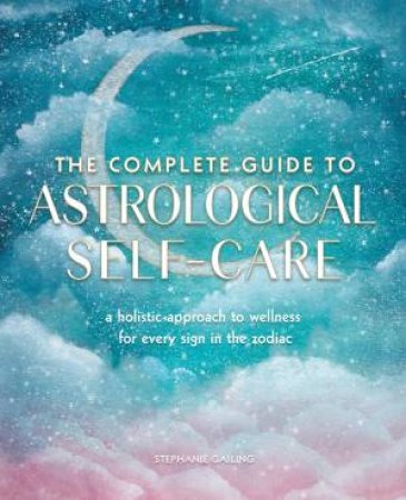 The Complete Guide To Astrological Self-Care by Stephanie Gailing