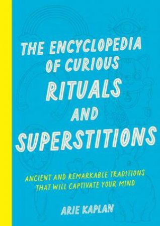 The Encyclopedia of Curious Rituals and Superstitions by Arie Kaplan