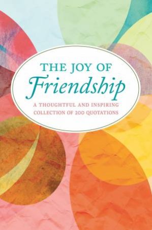 The Joy Of Friendship: A Thoughtful and Inspiring Collection of 200 Quotations by Jackie Corley