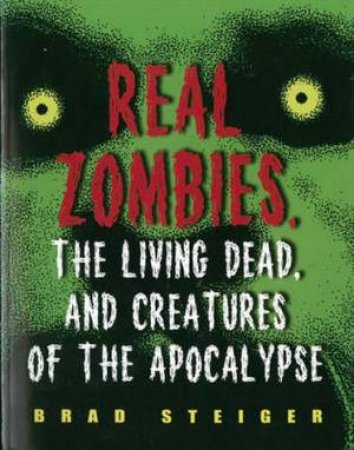 Real Zombies, the Living Dead, and Creatures of the Apocalypse by Brad Steiger